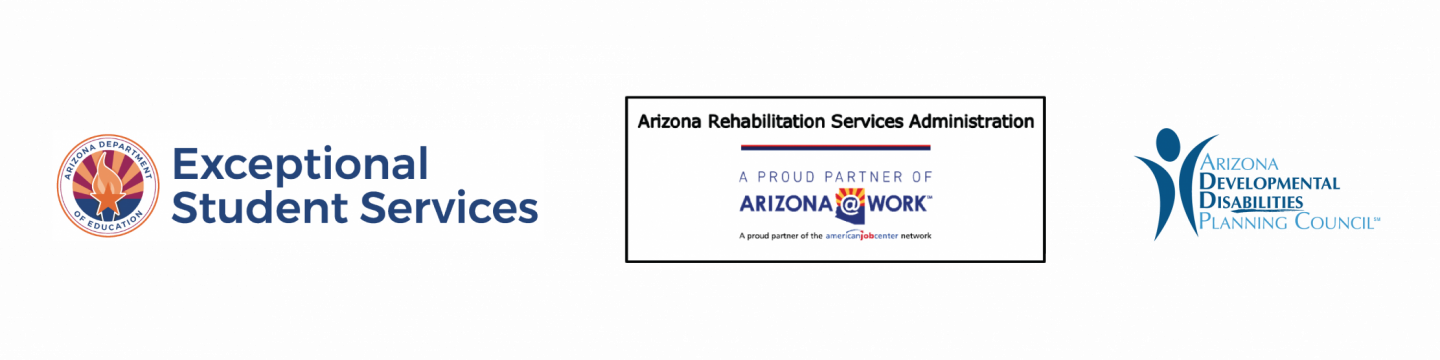 3 logos: 1. Exceptional Student Services, 2. Arizona Rehabilitation Services Administration, a proud partner of Arizona @ work, and 3, Arizona Developmental Disabilities Planning Council 