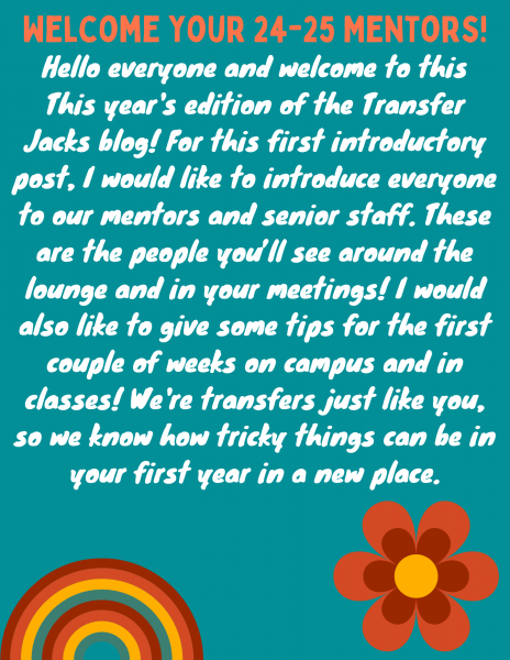 Welcome to your 24-25 mentors! Hello everyone and welcome to this year's of the Transfer Jacks blog! For this first introductory post, I would like to introduce everyone to our mentors and senior staff. These are the people you'll see around the lounge and in your… <a href=