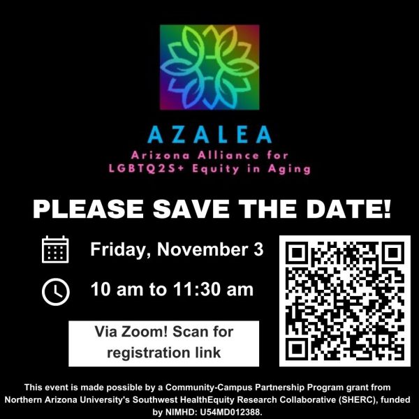 An event flyer that reads "AZALEA Arizona Alliance for LGBTQ2S+ Equity in Aging PLEASE SAVE THE DATE Friday, November 3 10:00 am - 11:30 am via Zoom! Scan for registration link. This event is made possible by a Community Campus Partnership Program grant from Northern Arizona University's Southwest HealthEquity Research Collaborative (SHERC), funded by NIMHD: U54MD012388. 